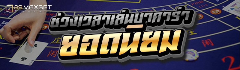 ช่วงเวลาเล่นบาคาร่า ยอดนิยม