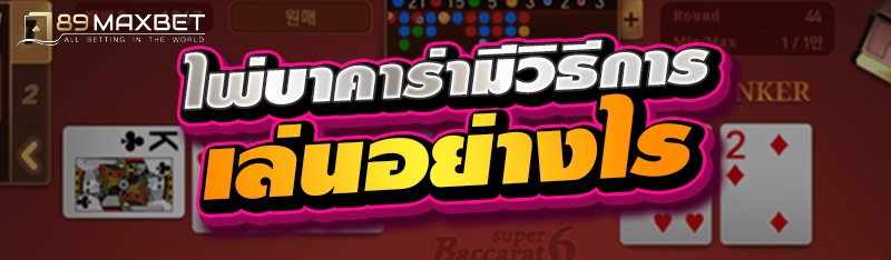 ไพ่บาคาร่ามีวิธีการเล่นอย่างไร