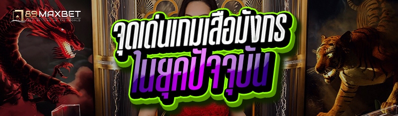 จุดเด่นเกมเสือมังกร ในยุคปัจจุบัน