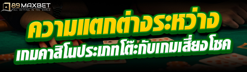 ความแตกต่างระหว่างเกมคาสิโนประเภทโต๊ะกับเกมเสี่ยงโชค 